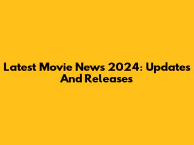 Latest Movie News 2024: Updates And Releases
