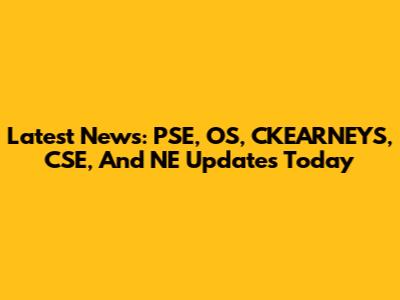 Latest News: PSE, OS, CKEARNEYS, CSE, And NE Updates Today
