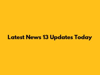 Latest News 13 Updates Today