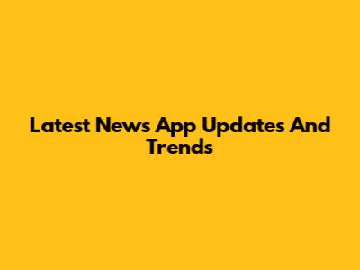 Latest News App Updates And Trends