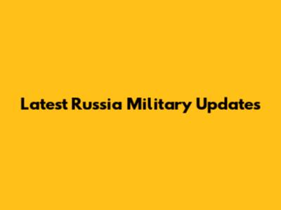 Latest Russia Military Updates