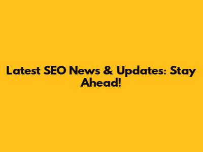 Latest SEO News & Updates: Stay Ahead!