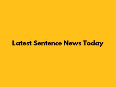 Latest Sentence News Today