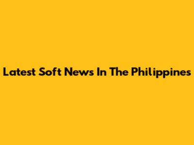 Latest Soft News In The Philippines