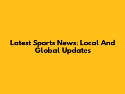 Latest Sports News: Local And Global Updates