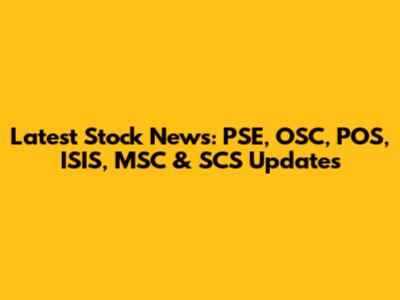 Latest Stock News: PSE, OSC, POS, ISIS, MSC & SCS Updates