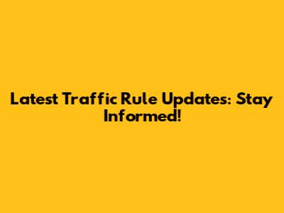 Latest Traffic Rule Updates: Stay Informed!