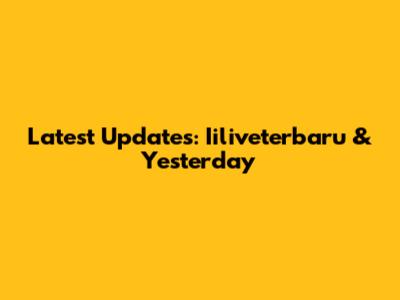 Latest Updates: Iiliveterbaru & Yesterday