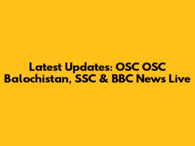 Latest Updates: OSC OSC Balochistan, SSC & BBC News Live