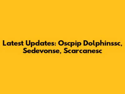 Latest Updates: Oscpip Dolphinssc, Sedevonse, Scarcanesc