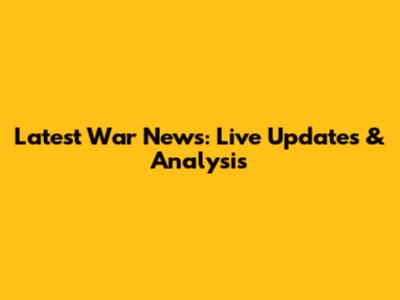 Latest War News: Live Updates & Analysis