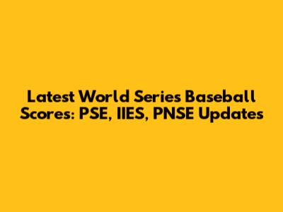 Latest World Series Baseball Scores: PSE, IIES, PNSE Updates