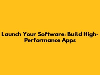 Launch Your Software: Build High-Performance Apps