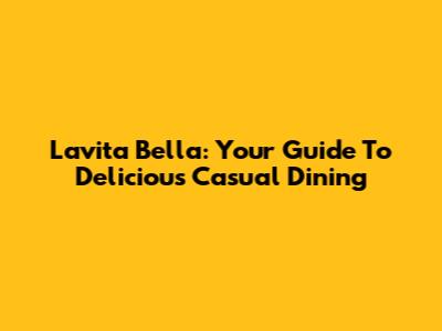 Lavita Bella: Your Guide To Delicious Casual Dining