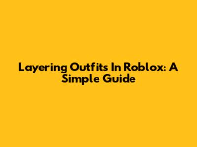 Layering Outfits In Roblox: A Simple Guide