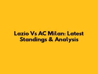 Lazio Vs AC Milan: Latest Standings & Analysis