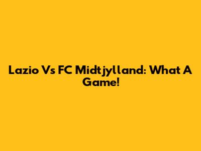 Lazio Vs FC Midtjylland: What A Game!