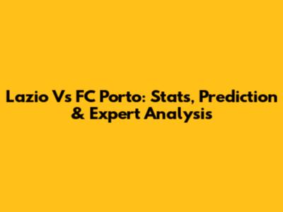 Lazio Vs FC Porto: Stats, Prediction & Expert Analysis
