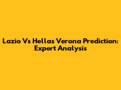 Lazio Vs Hellas Verona Prediction: Expert Analysis