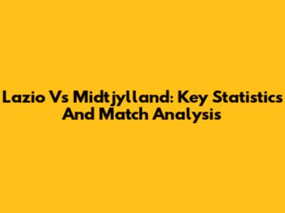 Lazio Vs Midtjylland: Key Statistics And Match Analysis