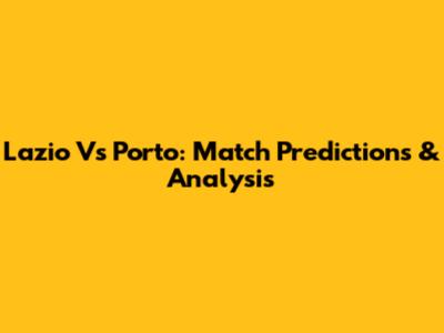 Lazio Vs Porto: Match Predictions & Analysis