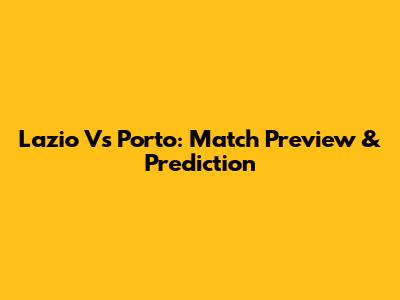 Lazio Vs Porto: Match Preview & Prediction