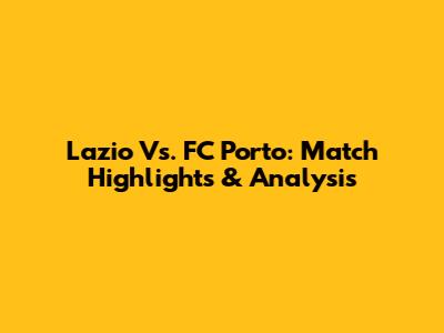 Lazio Vs. FC Porto: Match Highlights & Analysis