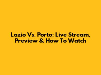 Lazio Vs. Porto: Live Stream, Preview & How To Watch