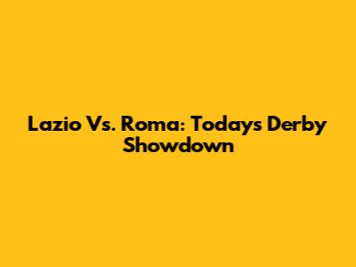 Lazio Vs. Roma: Today's Derby Showdown