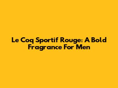 Le Coq Sportif Rouge: A Bold Fragrance For Men