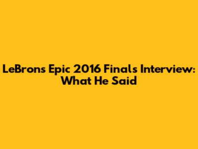 LeBron's Epic 2016 Finals Interview: What He Said