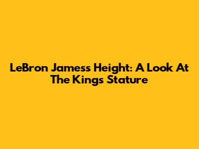 LeBron James's Height: A Look At The King's Stature