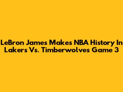 LeBron James Makes NBA History In Lakers Vs. Timberwolves Game 3