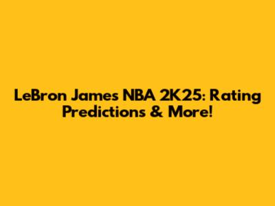 LeBron James NBA 2K25: Rating Predictions & More!