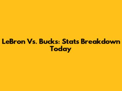 LeBron Vs. Bucks: Stats Breakdown Today