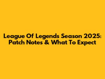 League Of Legends Season 2025: Patch Notes & What To Expect