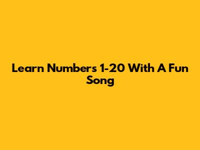 Learn Numbers 1-20 With A Fun Song