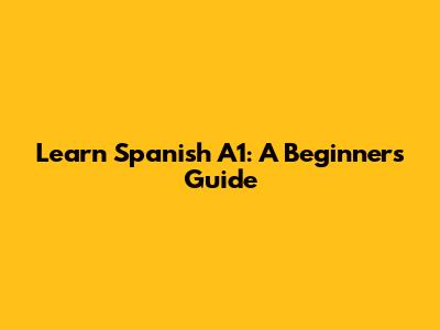 Learn Spanish A1: A Beginner's Guide