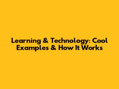 Learning & Technology: Cool Examples & How It Works