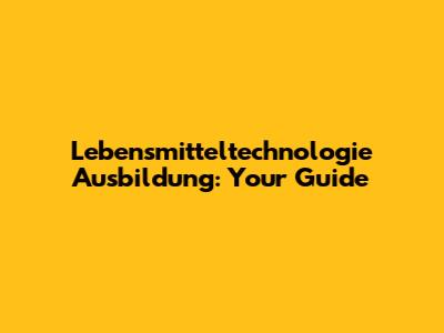 Lebensmitteltechnologie Ausbildung: Your Guide