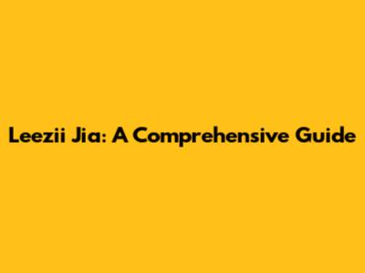 Leezii Jia: A Comprehensive Guide