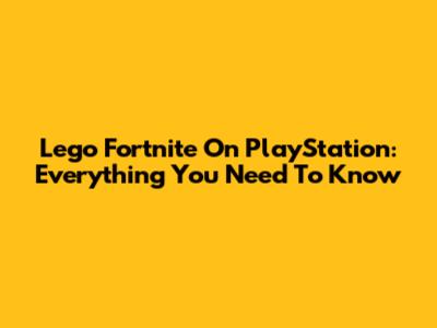 Lego Fortnite On PlayStation: Everything You Need To Know