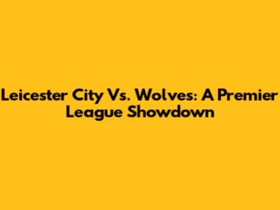 Leicester City Vs. Wolves: A Premier League Showdown