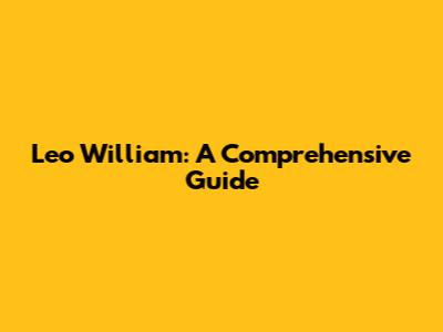 Leo William: A Comprehensive Guide