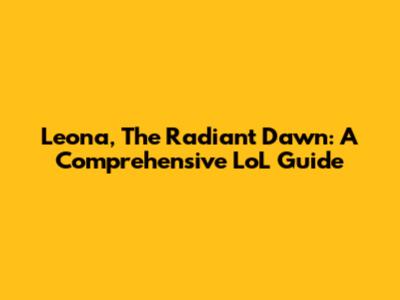 Leona, The Radiant Dawn: A Comprehensive LoL Guide