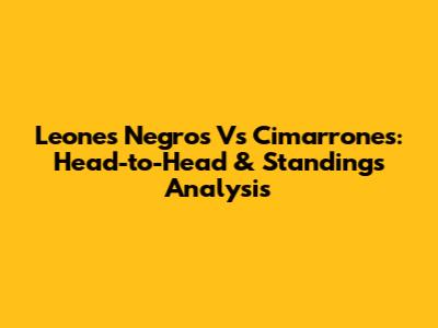Leones Negros Vs Cimarrones: Head-to-Head & Standings Analysis