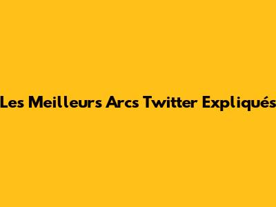 Les Meilleurs Arcs Twitter Expliqués