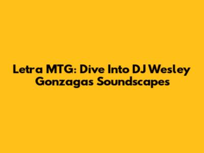 Letra MTG: Dive Into DJ Wesley Gonzaga's Soundscapes