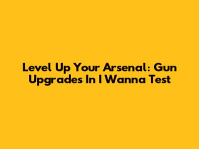 Level Up Your Arsenal: Gun Upgrades In I Wanna Test
