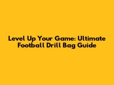 Level Up Your Game: Ultimate Football Drill Bag Guide